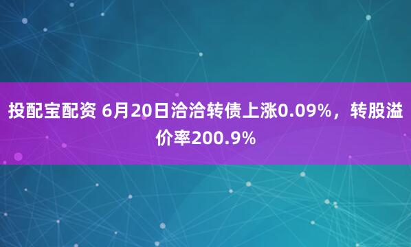 投配宝配资 6月20日洽洽转债上涨0.09%，转股溢价率200.9%