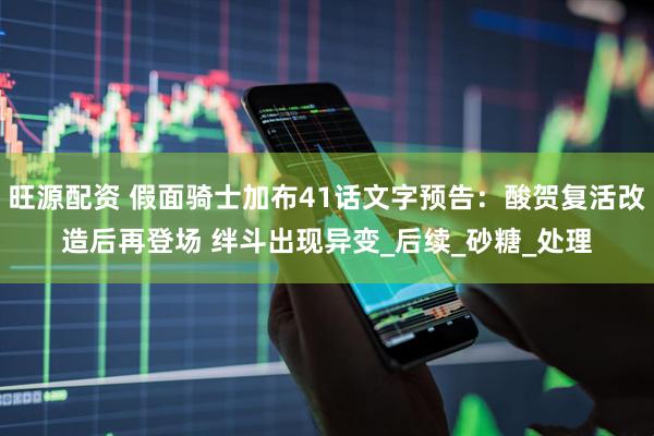 旺源配资 假面骑士加布41话文字预告：酸贺复活改造后再登场 绊斗出现异变_后续_砂糖_处理