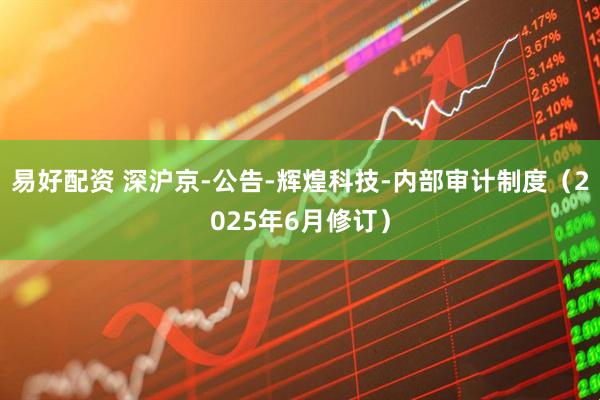 易好配资 深沪京-公告-辉煌科技-内部审计制度（2025年6月修订）