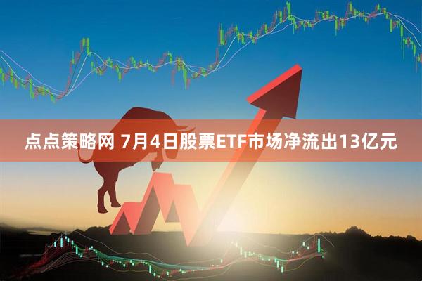 点点策略网 7月4日股票ETF市场净流出13亿元