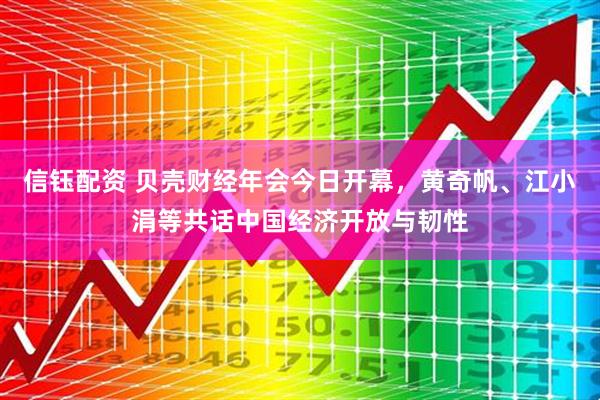 信钰配资 贝壳财经年会今日开幕，黄奇帆、江小涓等共话中国经济开放与韧性