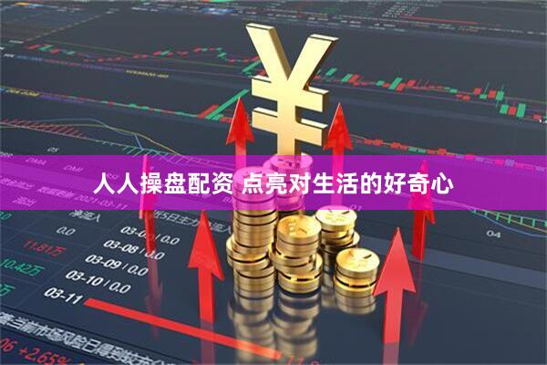 人人操盘配资 点亮对生活的好奇心