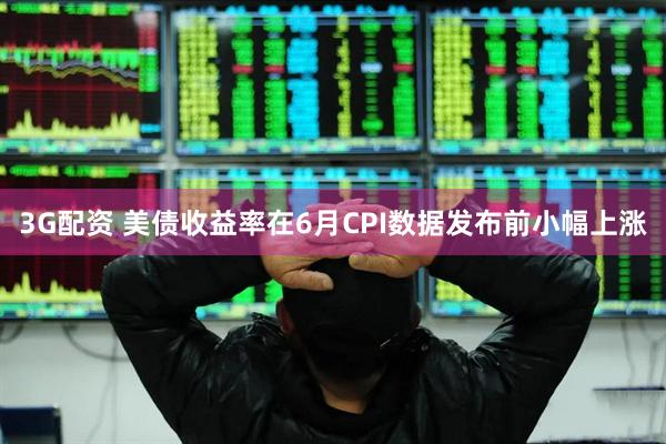 3G配资 美债收益率在6月CPI数据发布前小幅上涨