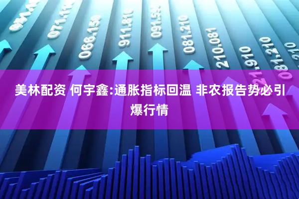 美林配资 何宇鑫:通胀指标回温 非农报告势必引爆行情