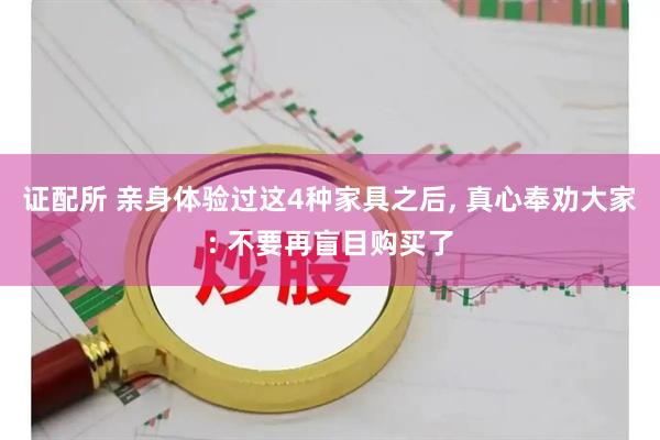 证配所 亲身体验过这4种家具之后, 真心奉劝大家: 不要再盲目购买了