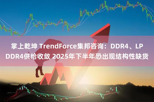 掌上乾坤 TrendForce集邦咨询：DDR4、LPDDR4供给收敛 2025年下半年恐出现结构性缺货